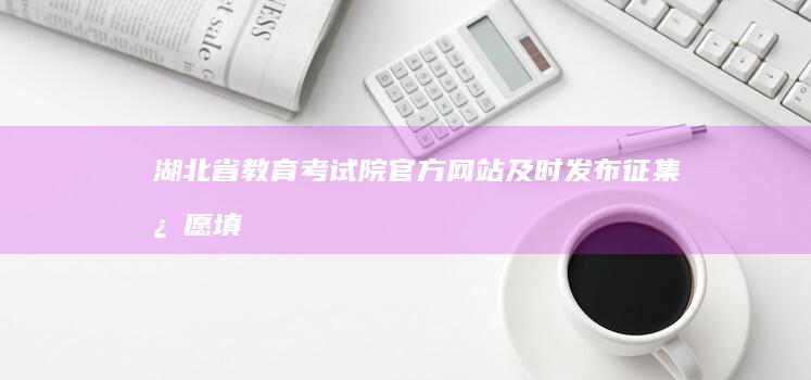 湖北省教育考试院官方网站：及时发布征集志愿填报指南与更新