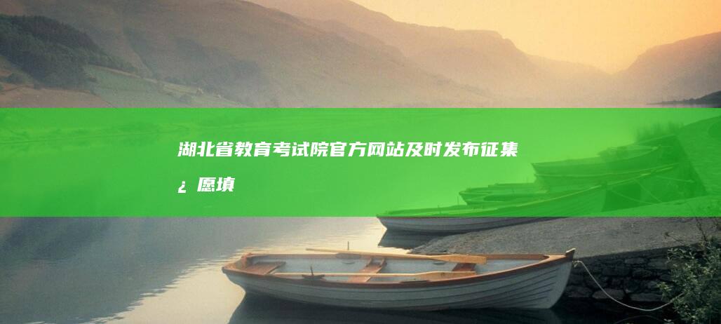 湖北省教育考试院官方网站：及时发布征集志愿填报指南与更新